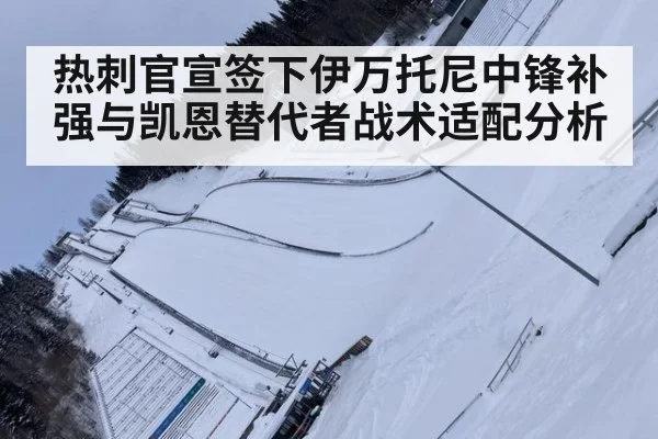 热刺官宣签下伊万托尼中锋补强与凯恩替代者战术适配分析