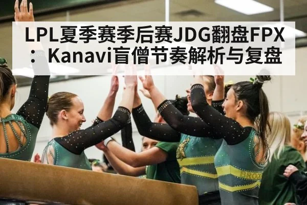 LPL夏季赛季后赛JDG翻盘FPX：Kanavi盲僧节奏解析与复盘