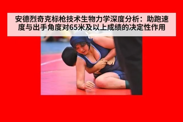 安德烈奇克标枪技术生物力学深度分析：助跑速度与出手角度对65米及以上成绩的决定性作用