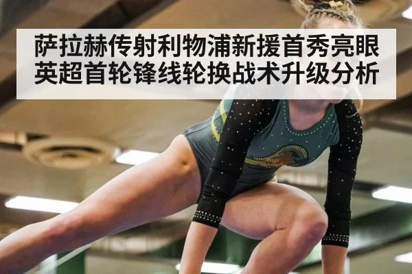 萨拉赫传射利物浦新援首秀亮眼 英超首轮锋线轮换战术升级分析
