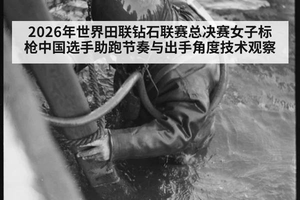 2026年世界田联钻石联赛总决赛女子标枪中国选手助跑节奏与出手角度技术观察